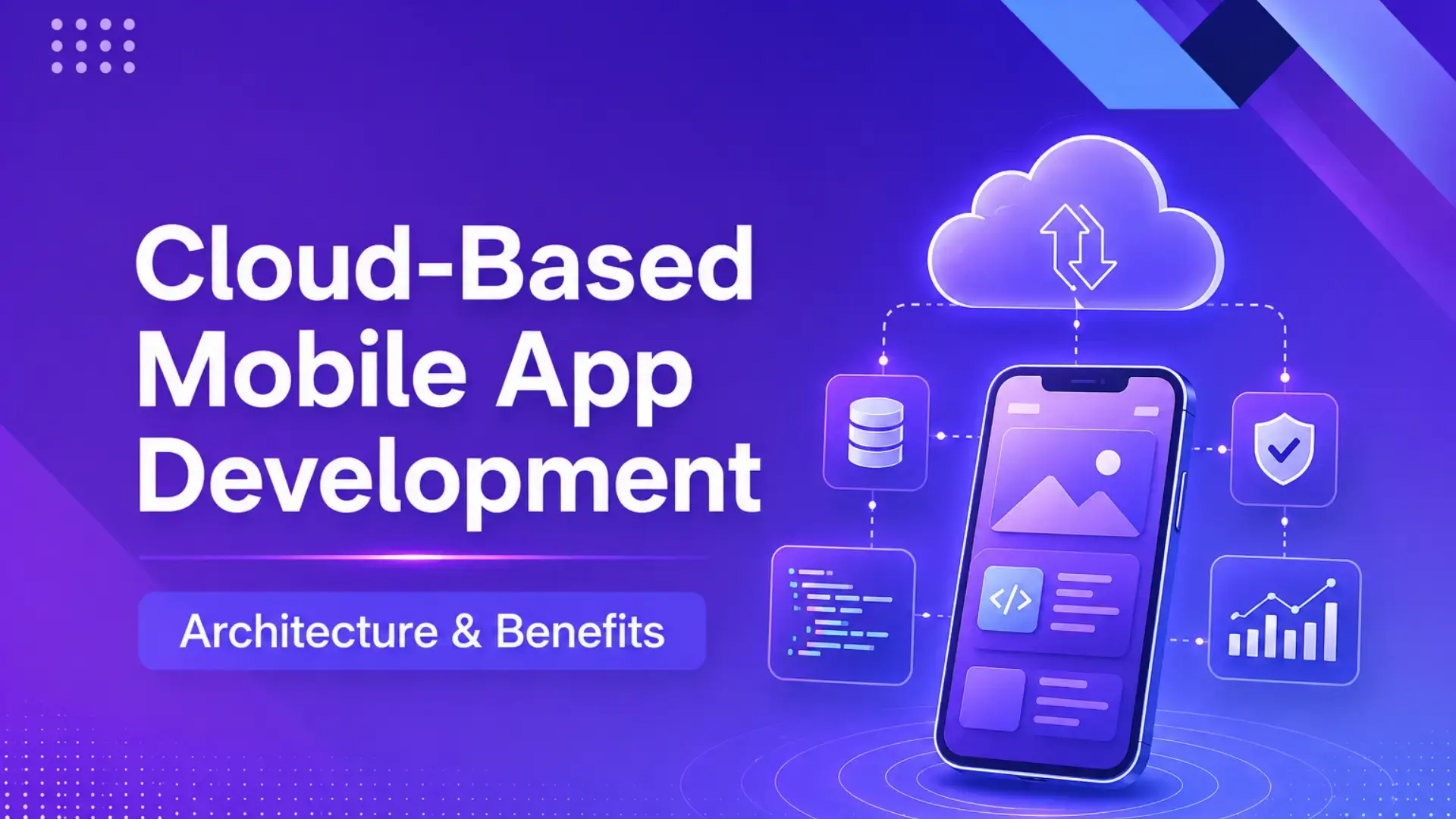 Cloud-Based Mobile App Development: Architecture & Benefits